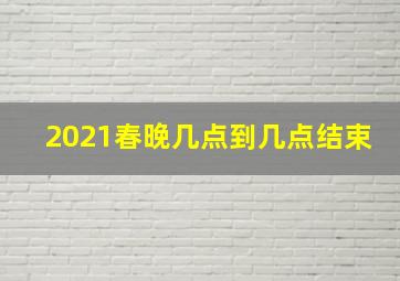 2021春晚几点到几点结束