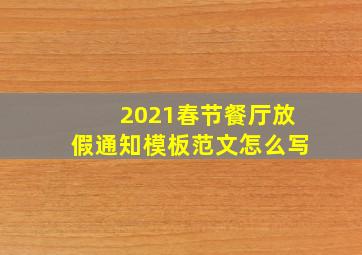 2021春节餐厅放假通知模板范文怎么写