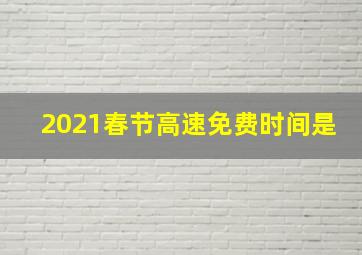 2021春节高速免费时间是