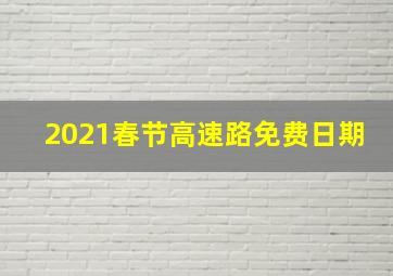 2021春节高速路免费日期