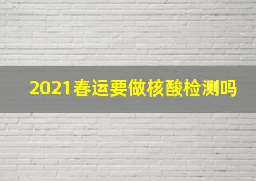 2021春运要做核酸检测吗