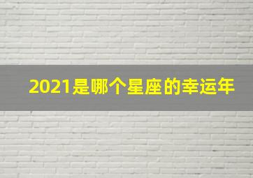 2021是哪个星座的幸运年