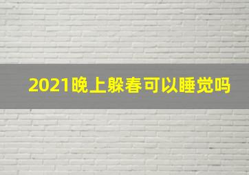 2021晚上躲春可以睡觉吗