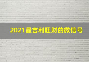 2021最吉利旺财的微信号