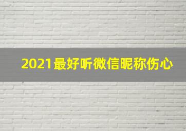 2021最好听微信昵称伤心