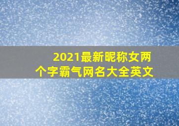 2021最新昵称女两个字霸气网名大全英文