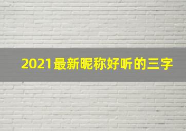 2021最新昵称好听的三字