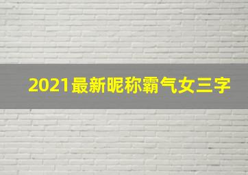 2021最新昵称霸气女三字