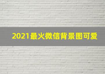 2021最火微信背景图可爱