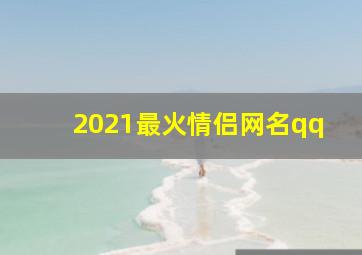 2021最火情侣网名qq