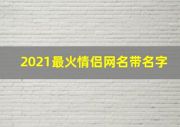 2021最火情侣网名带名字