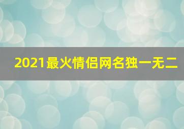 2021最火情侣网名独一无二