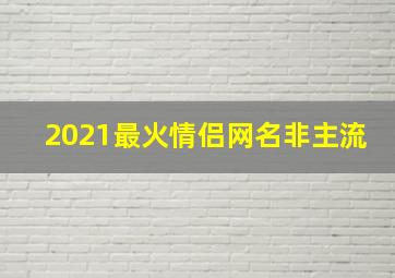 2021最火情侣网名非主流