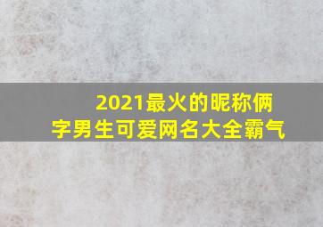 2021最火的昵称俩字男生可爱网名大全霸气