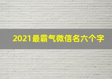 2021最霸气微信名六个字