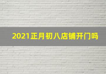 2021正月初八店铺开门吗