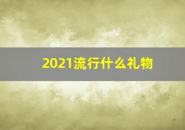 2021流行什么礼物