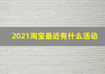 2021淘宝最近有什么活动