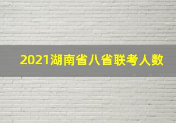 2021湖南省八省联考人数