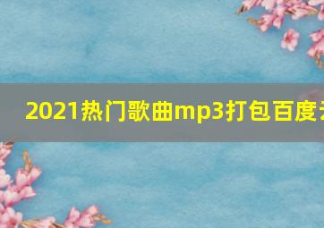 2021热门歌曲mp3打包百度云