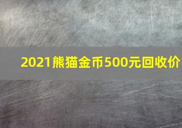 2021熊猫金币500元回收价