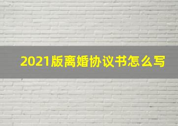 2021版离婚协议书怎么写