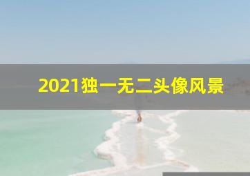 2021独一无二头像风景