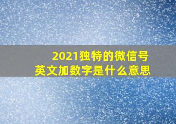 2021独特的微信号英文加数字是什么意思