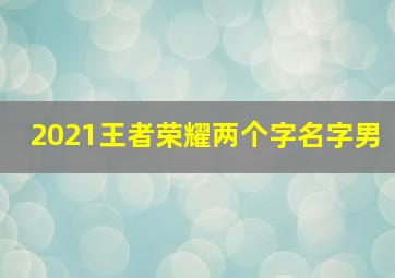 2021王者荣耀两个字名字男