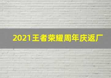 2021王者荣耀周年庆返厂