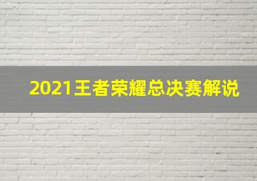 2021王者荣耀总决赛解说