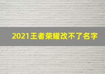 2021王者荣耀改不了名字