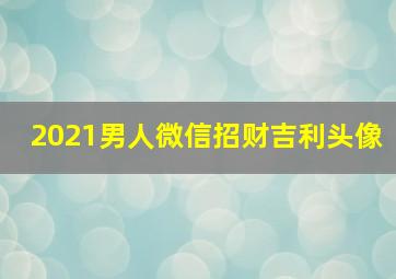 2021男人微信招财吉利头像