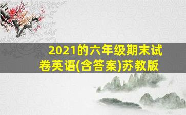 2021的六年级期末试卷英语(含答案)苏教版