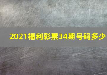 2021福利彩票34期号码多少