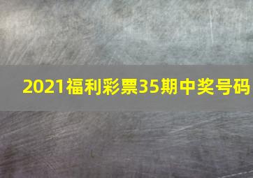 2021福利彩票35期中奖号码