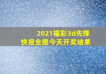 2021福彩3d先锋快报全图今天开奖结果