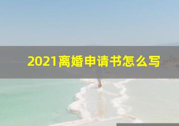 2021离婚申请书怎么写