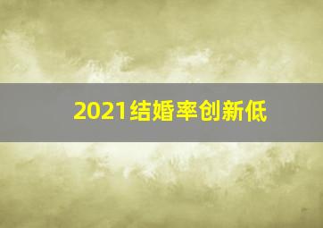 2021结婚率创新低