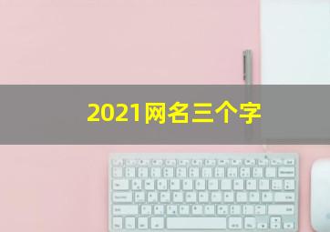 2021网名三个字