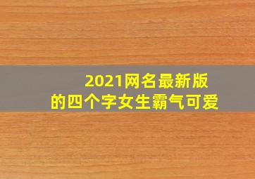 2021网名最新版的四个字女生霸气可爱