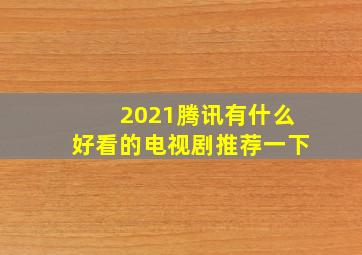 2021腾讯有什么好看的电视剧推荐一下