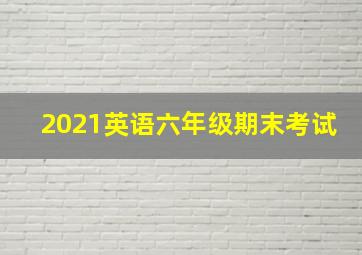 2021英语六年级期末考试