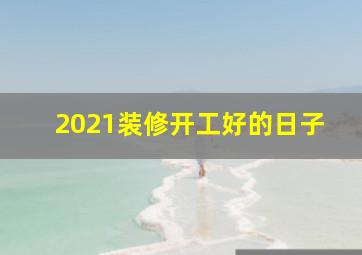 2021装修开工好的日子