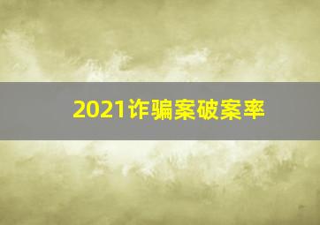 2021诈骗案破案率