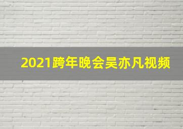 2021跨年晚会吴亦凡视频