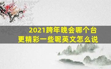 2021跨年晚会哪个台更精彩一些呢英文怎么说