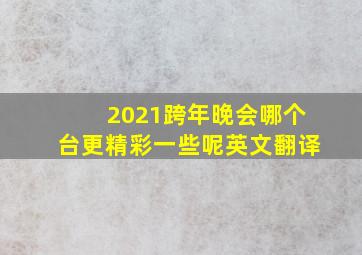 2021跨年晚会哪个台更精彩一些呢英文翻译