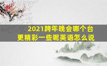 2021跨年晚会哪个台更精彩一些呢英语怎么说