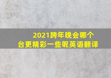 2021跨年晚会哪个台更精彩一些呢英语翻译